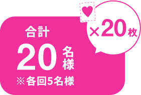 ♥×20枚 合計20名様 ※各回5名様