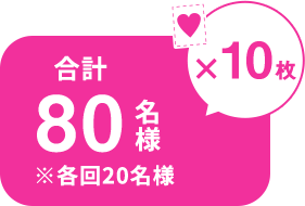 ♥×10枚 合計80名様 ※各回20名様