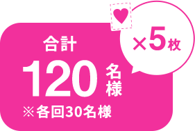 ♥×5枚 合計120名様 ※各回30名様